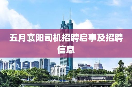 五月襄陽司機(jī)招聘啟事及招聘信息