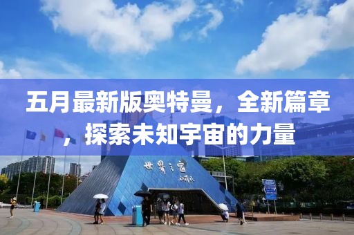 五月最新版奧特曼，全新篇章，探索未知宇宙的力量