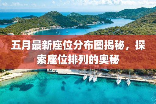 五月最新座位分布圖揭秘，探索座位排列的奧秘