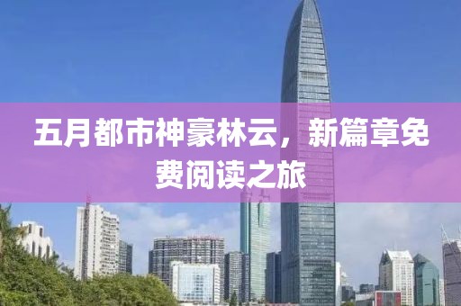 五月都市神豪林云，新篇章免費(fèi)閱讀之旅