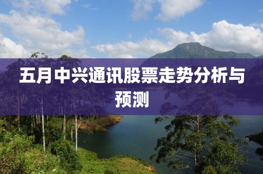 五月中興通訊股票走勢(shì)分析與預(yù)測(cè)