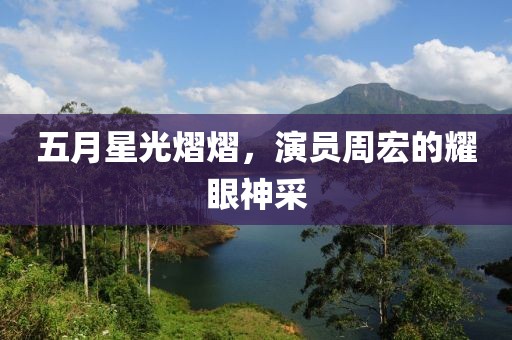 五月星光熠熠，演員周宏的耀眼神采