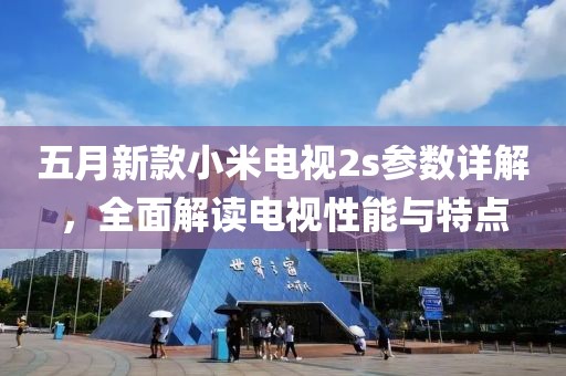 五月新款小米電視2s參數(shù)詳解，全面解讀電視性能與特點(diǎn)