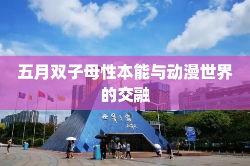 五月雙子母性本能與動(dòng)漫世界的交融