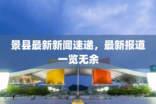 景縣最新新聞速遞，最新報(bào)道一覽無余