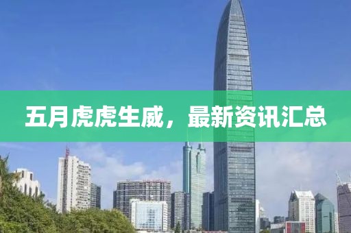 五月虎虎生威，最新資訊匯總