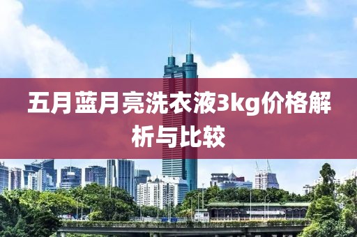 五月藍(lán)月亮洗衣液3kg價(jià)格解析與比較