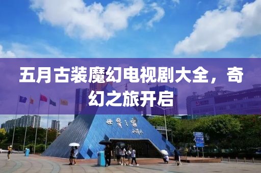 五月古裝魔幻電視劇大全，奇幻之旅開啟