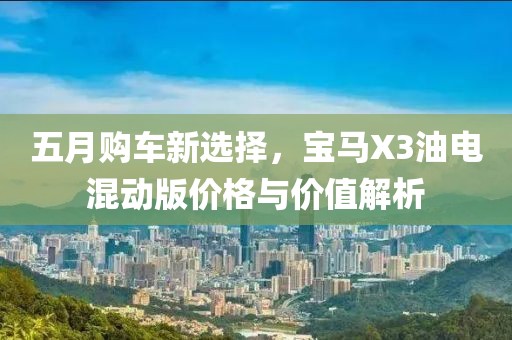 五月購車新選擇，寶馬X3油電混動(dòng)版價(jià)格與價(jià)值解析