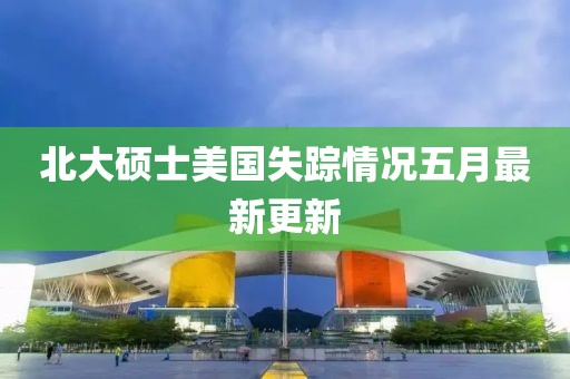 北大碩士美國失蹤情況五月最新更新