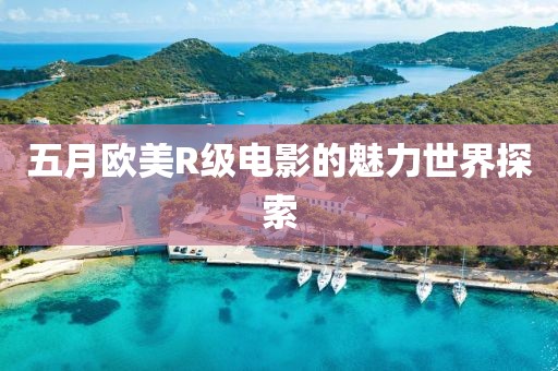 五月歐美R級(jí)電影的魅力世界探索