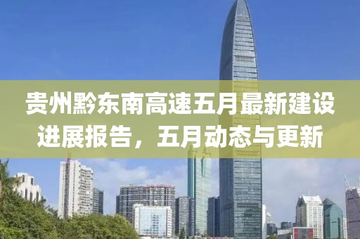 貴州黔東南高速五月最新建設(shè)進(jìn)展報(bào)告，五月動(dòng)態(tài)與更新