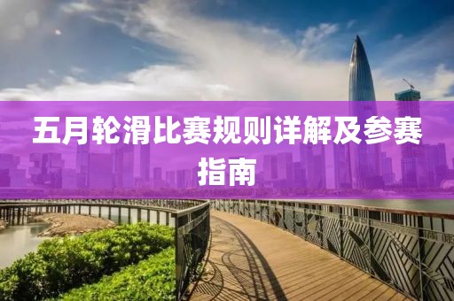 五月輪滑比賽規(guī)則詳解及參賽指南