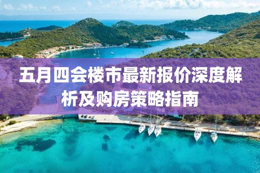 五月四會(huì)樓市最新報(bào)價(jià)深度解析及購(gòu)房策略指南