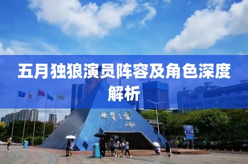 五月獨狼演員陣容及角色深度解析