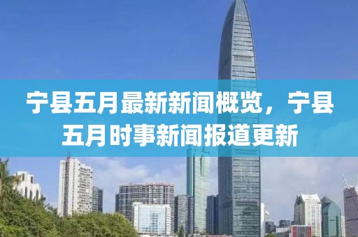 寧縣五月最新新聞概覽，寧縣五月時(shí)事新聞報(bào)道更新