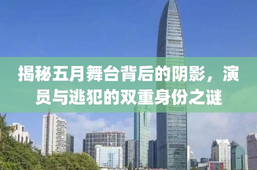 揭秘五月舞臺(tái)背后的陰影，演員與逃犯的雙重身份之謎