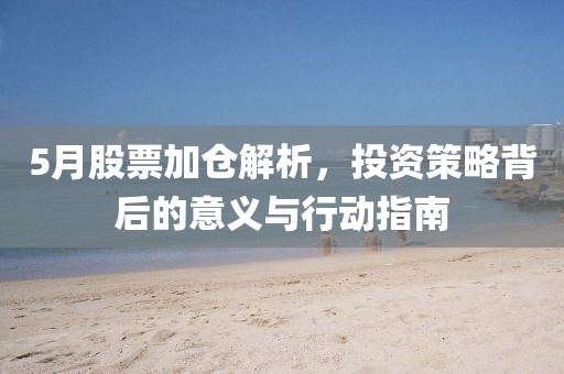 5月股票加倉(cāng)解析，投資策略背后的意義與行動(dòng)指南