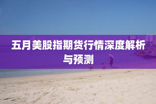 五月美股指期貨行情深度解析與預(yù)測(cè)