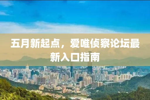五月新起點(diǎn)，愛唯偵察論壇最新入口指南