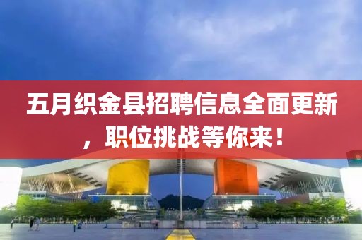 五月織金縣招聘信息全面更新，職位挑戰(zhàn)等你來！