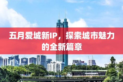 五月愛城新IP，探索城市魅力的全新篇章