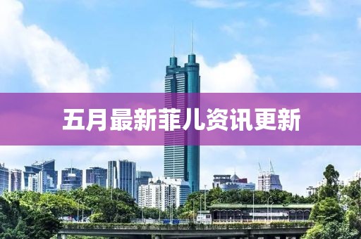 五月最新菲兒資訊更新