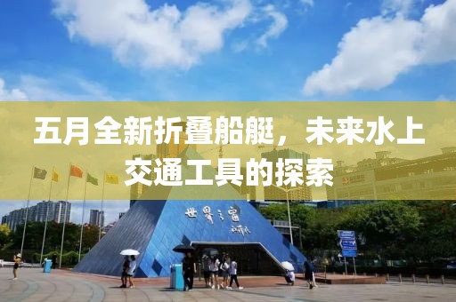 五月全新折疊船艇，未來水上交通工具的探索