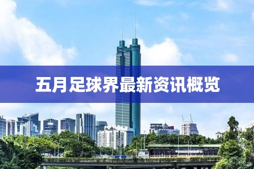 五月足球界最新資訊概覽