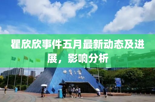 瞿欣欣事件五月最新動(dòng)態(tài)及進(jìn)展，影響分析