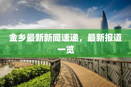 金鄉(xiāng)最新新聞速遞，最新報(bào)道一覽