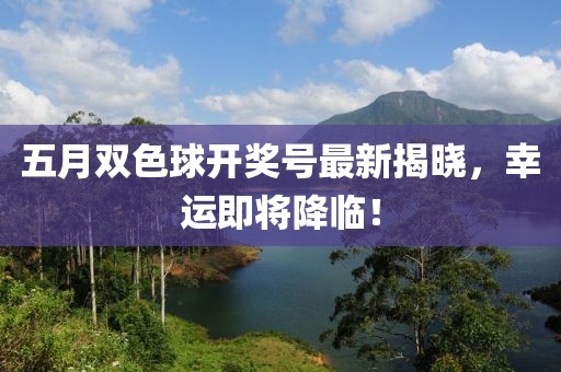 五月雙色球開獎號最新揭曉，幸運即將降臨！