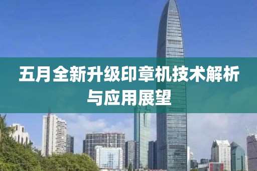 五月全新升級(jí)印章機(jī)技術(shù)解析與應(yīng)用展望