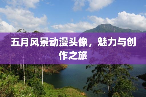 五月風(fēng)景動(dòng)漫頭像，魅力與創(chuàng)作之旅