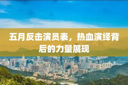 五月反擊演員表，熱血演繹背后的力量展現(xiàn)