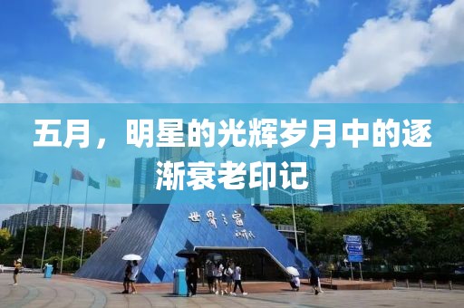 五月，明星的光輝歲月中的逐漸衰老印記