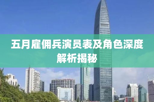 五月雇傭兵演員表及角色深度解析揭秘