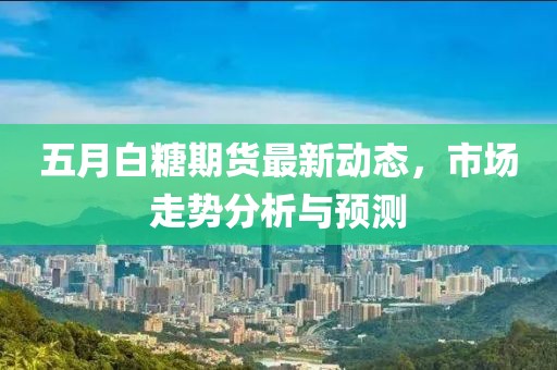五月白糖期貨最新動態(tài)，市場走勢分析與預測