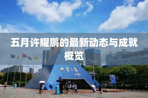 五月許耀鵬的最新動態(tài)與成就概覽