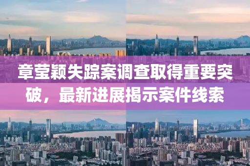 章瑩穎失蹤案調(diào)查取得重要突破，最新進(jìn)展揭示案件線(xiàn)索