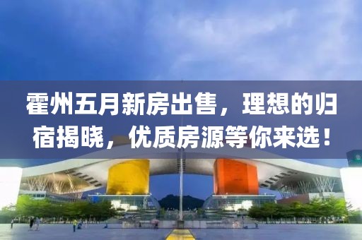 霍州五月新房出售，理想的歸宿揭曉，優(yōu)質房源等你來選！