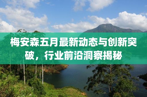 梅安森五月最新動(dòng)態(tài)與創(chuàng)新突破，行業(yè)前沿洞察揭秘