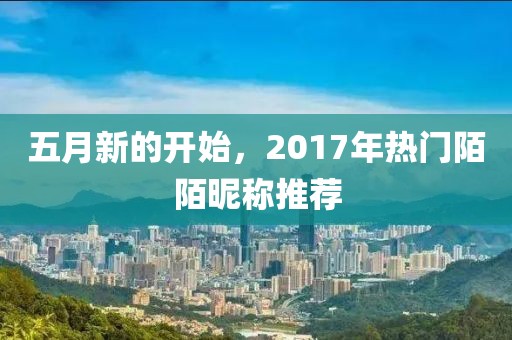 五月新的開(kāi)始，2017年熱門陌陌昵稱推薦