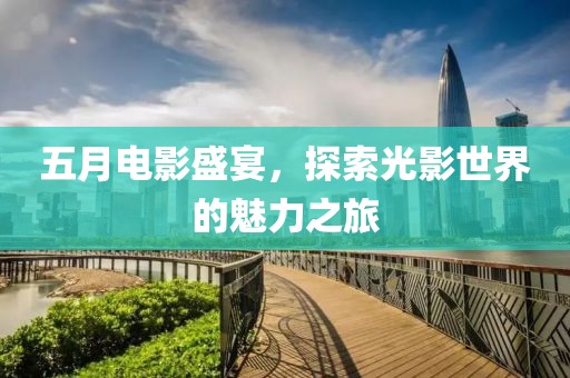 五月電影盛宴，探索光影世界的魅力之旅