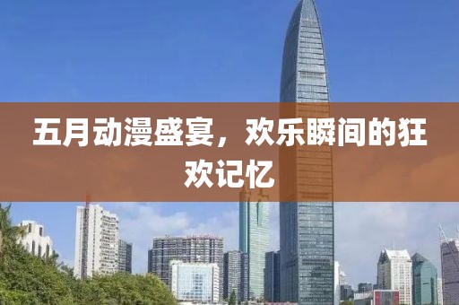 五月動(dòng)漫盛宴，歡樂瞬間的狂歡記憶