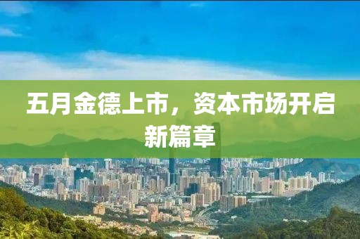 五月金德上市，資本市場開啟新篇章