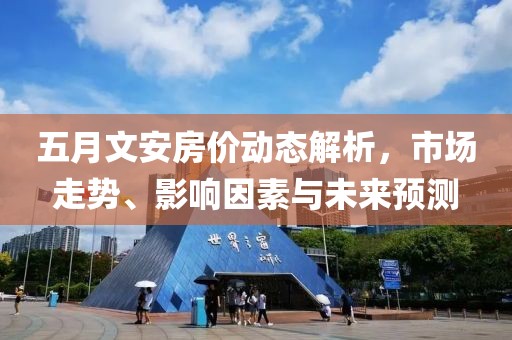 五月文安房價(jià)動態(tài)解析，市場走勢、影響因素與未來預(yù)測