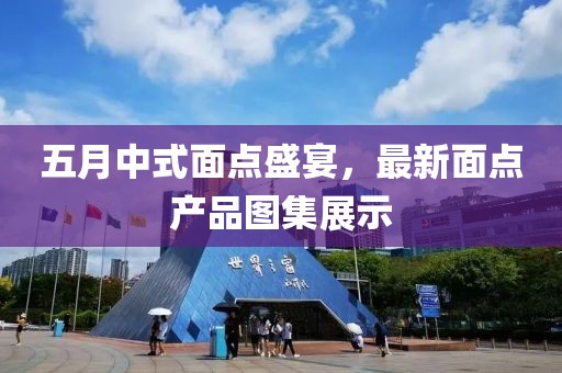 五月中式面點盛宴，最新面點產(chǎn)品圖集展示