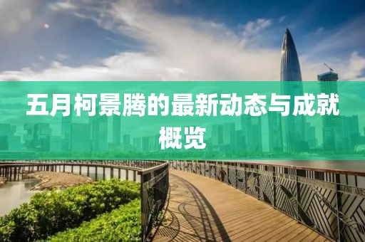 五月柯景騰的最新動態(tài)與成就概覽