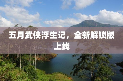 五月武俠浮生記，全新解鎖版上線